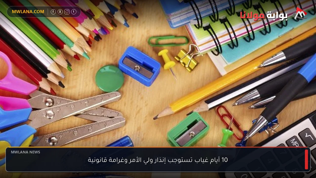 10 أيام غياب تستوجب إنذار ولي الأمر وغرامة قانونية