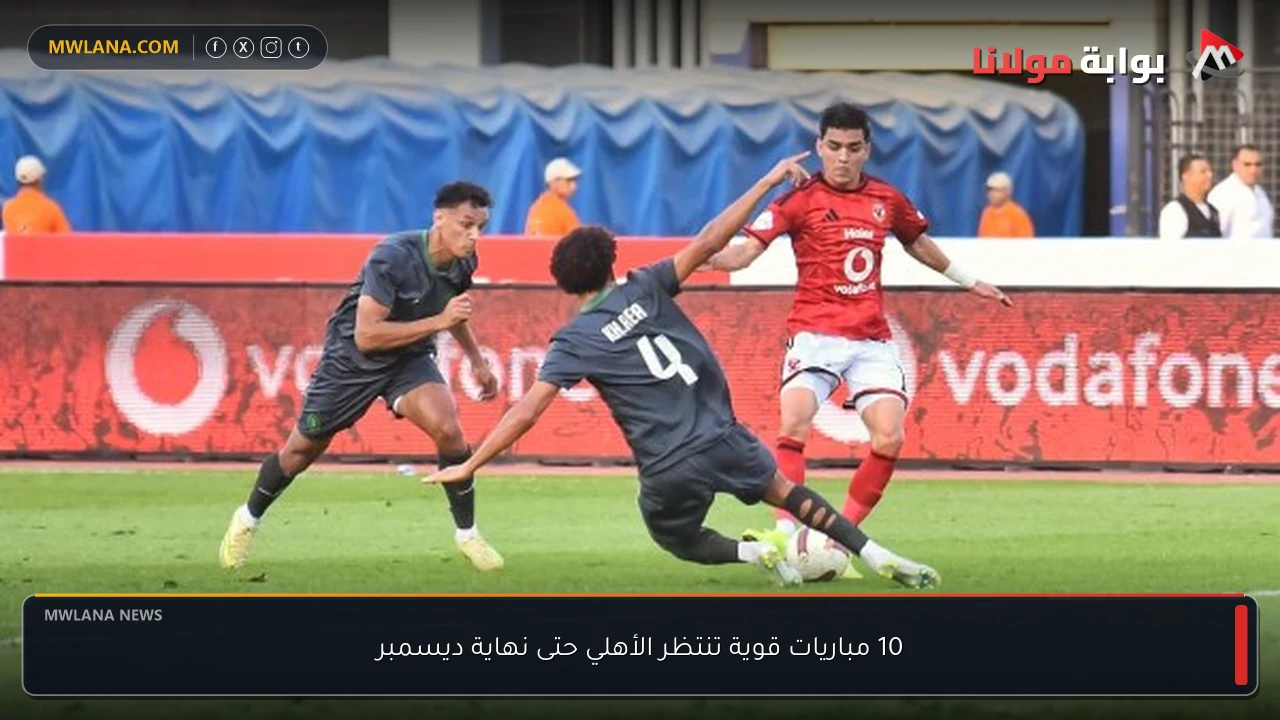 10 مباريات قوية تنتظر الأهلي حتى نهاية ديسمبر