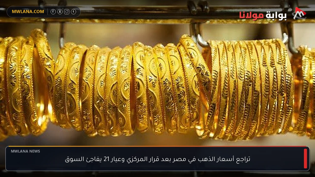 تراجع أسعار الذهب في مصر بعد قرار المركزي وعيار 21 يفاجئ السوق