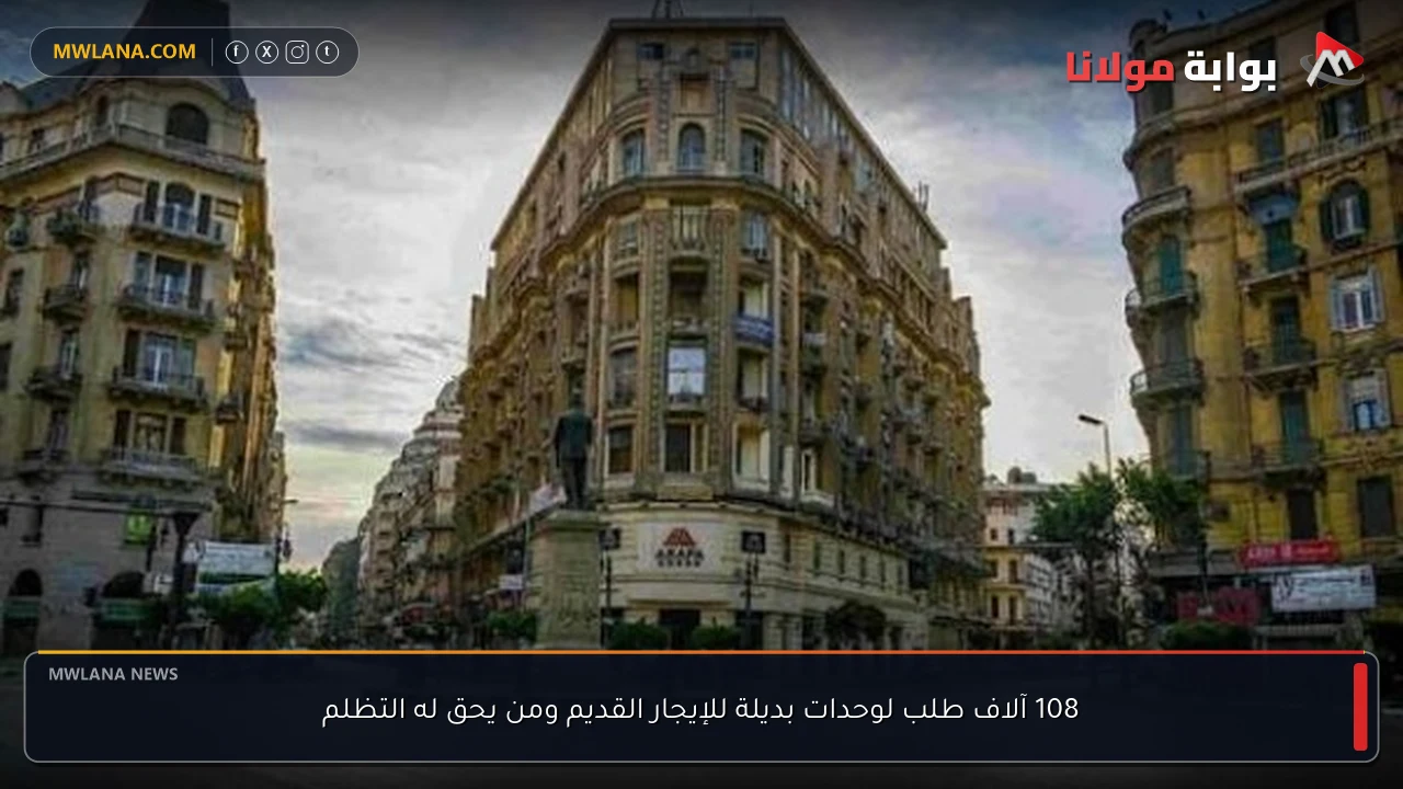 108 آلاف طلب لوحدات بديلة للإيجار القديم ومن يحق له التظلم
