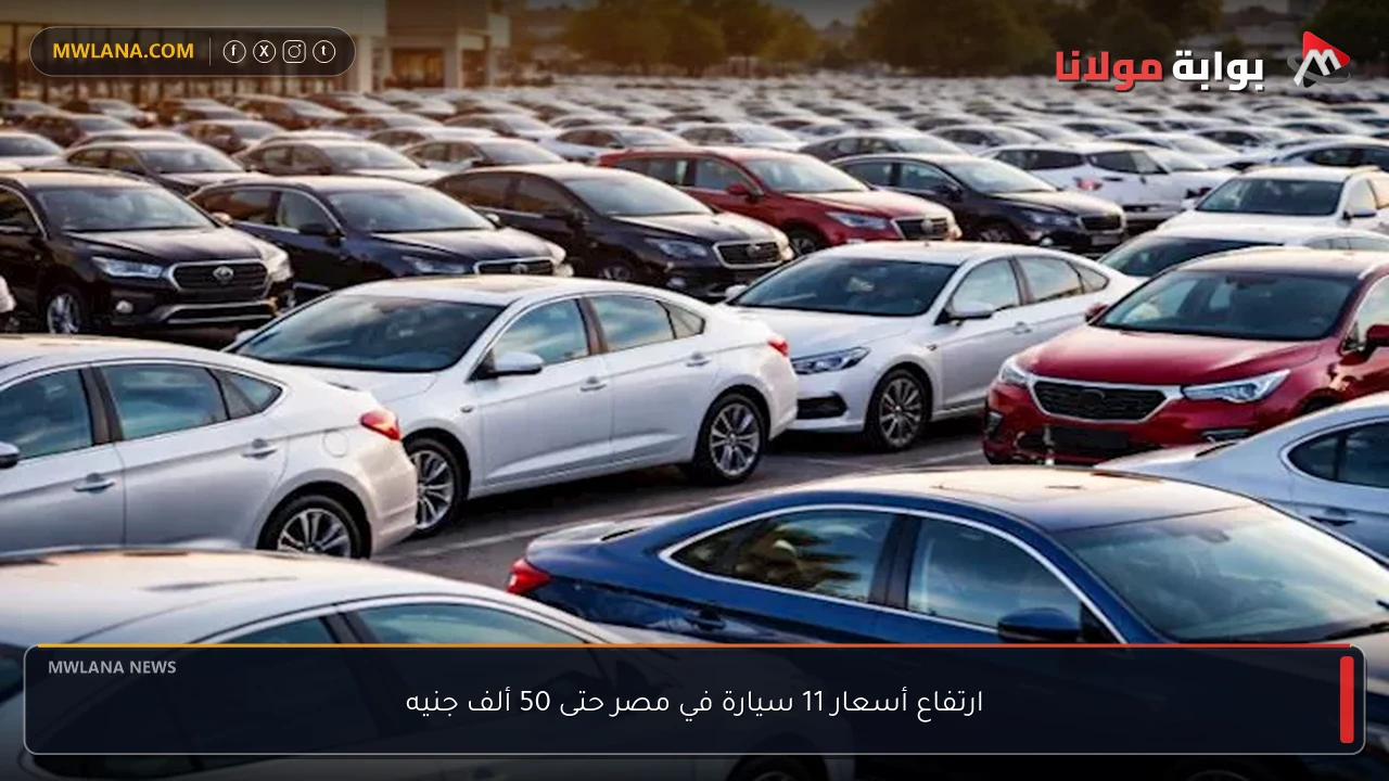 ارتفاع أسعار 11 سيارة في مصر حتى 50 ألف جنيه