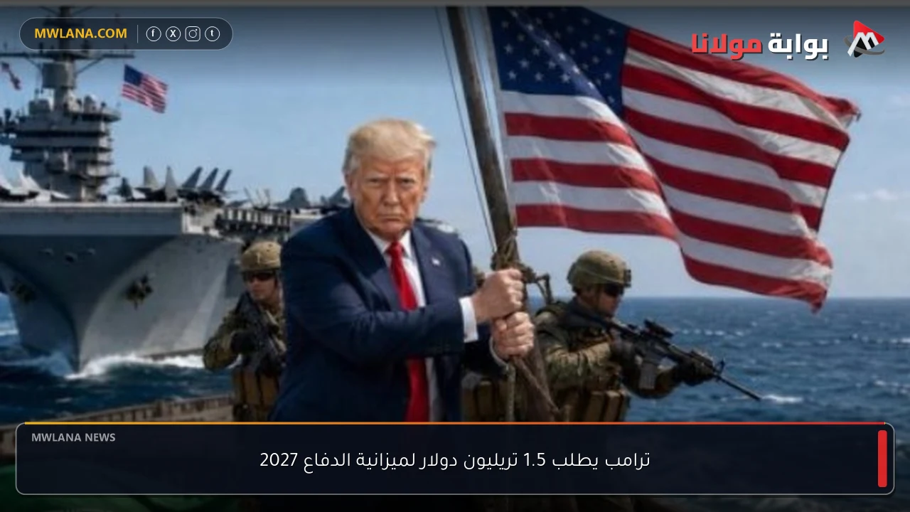 ترامب يطلب 1.5 تريليون دولار لميزانية الدفاع 2027
