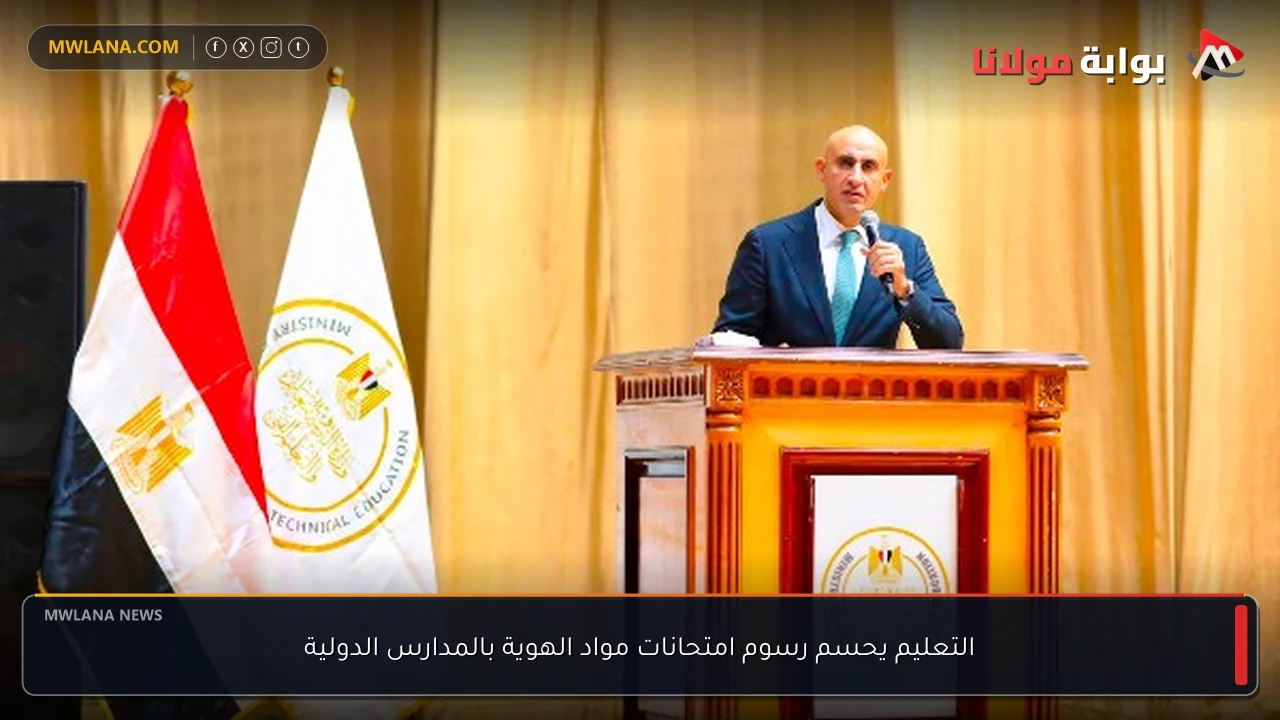 التعليم يحسم رسوم امتحانات مواد الهوية بالمدارس الدولية