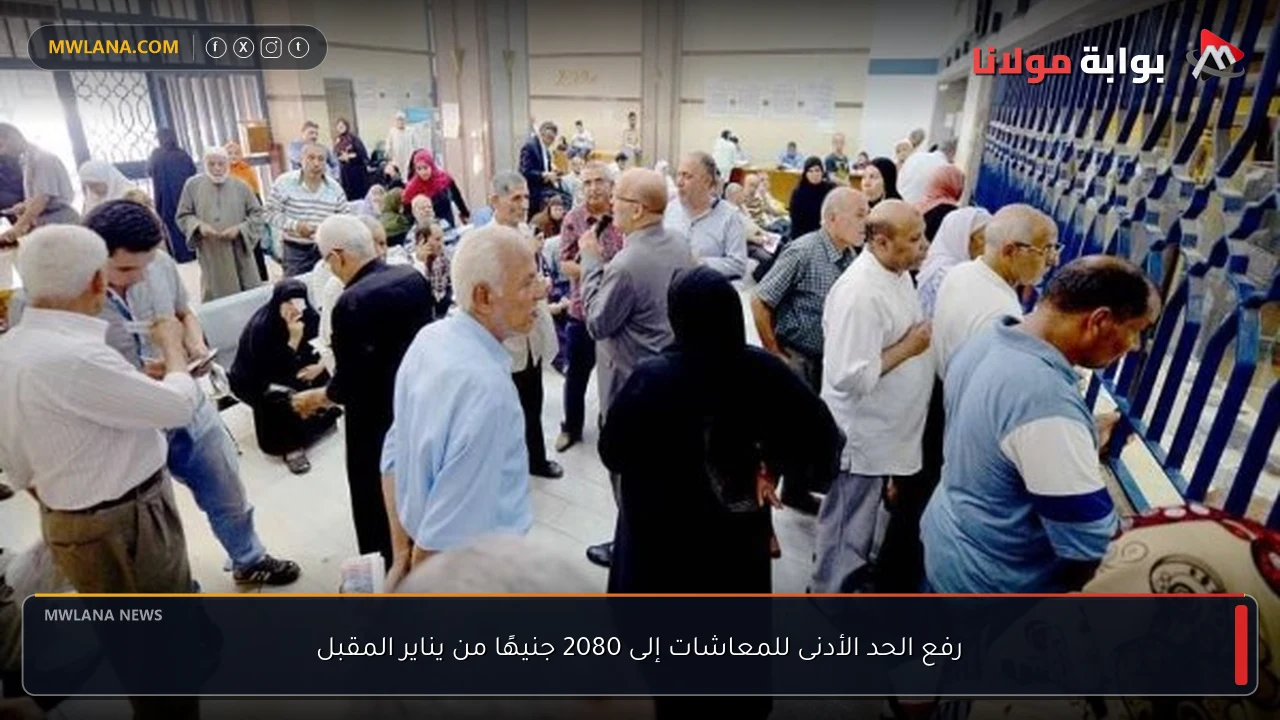 رفع الحد الأدنى للمعاشات إلى 2080 جنيهًا من يناير المقبل