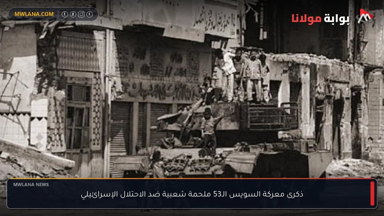 ذكرى معركة السويس الـ53 ملحمة شعبية ضد الاحتلال الإسرائيلي