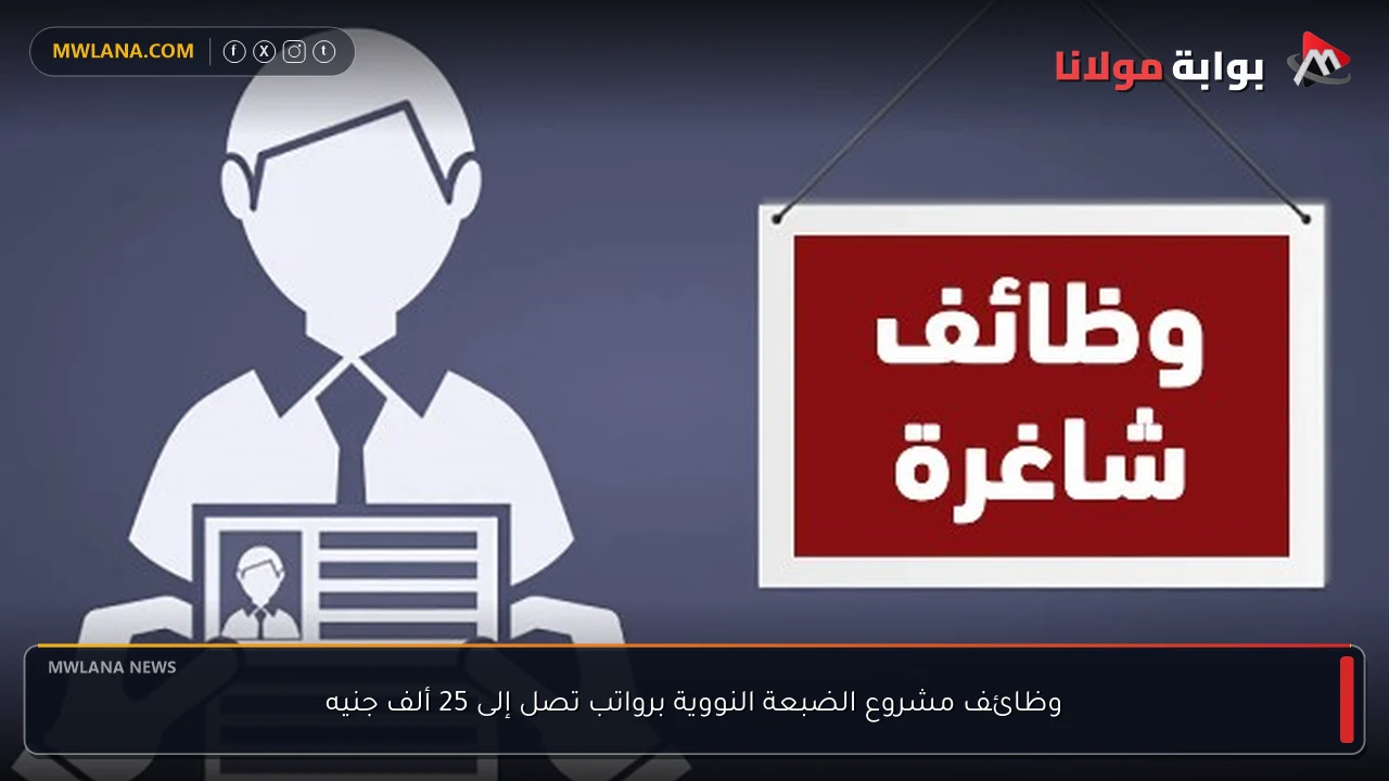 وظائف مشروع الضبعة النووية برواتب تصل إلى 25 ألف جنيه