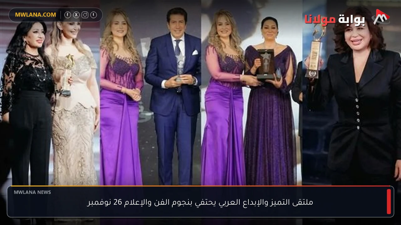 ملتقى التميز والإبداع العربي يحتفي بنجوم الفن والإعلام 26 نوفمبر