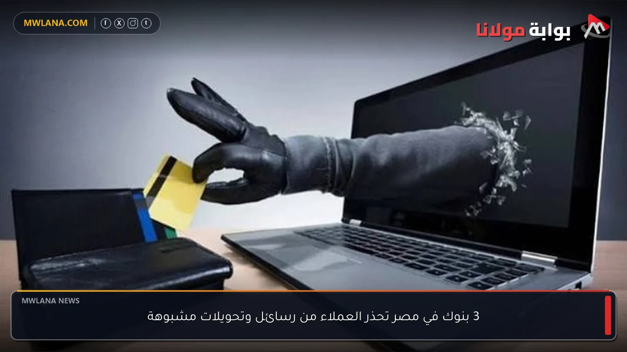 3 بنوك في مصر تحذر العملاء من رسائل وتحويلات مشبوهة