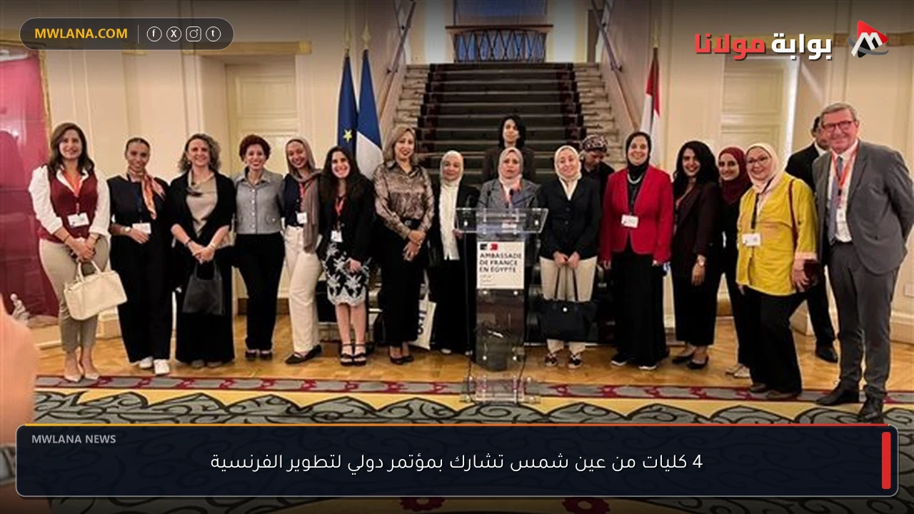 4 كليات من عين شمس تشارك بمؤتمر دولي لتطوير الفرنسية