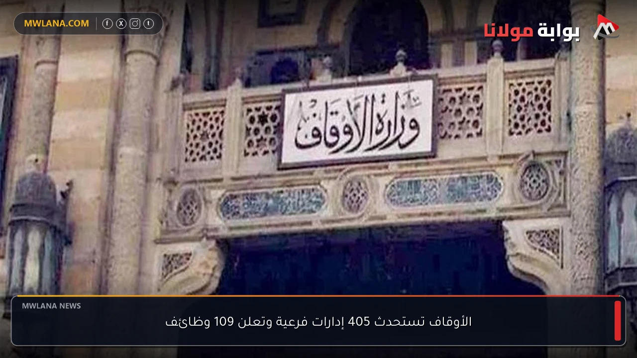 الأوقاف تستحدث 405 إدارات فرعية وتعلن 109 وظائف