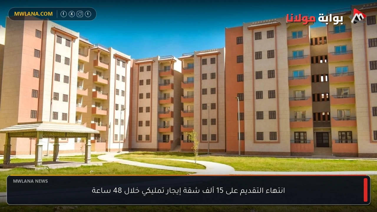 انتهاء التقديم على 15 ألف شقة إيجار تمليكي خلال 48 ساعة