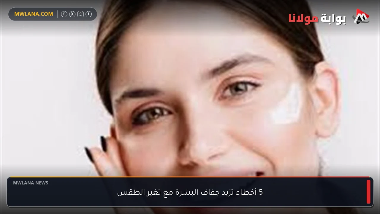 5 أخطاء تزيد جفاف البشرة مع تغير الطقس