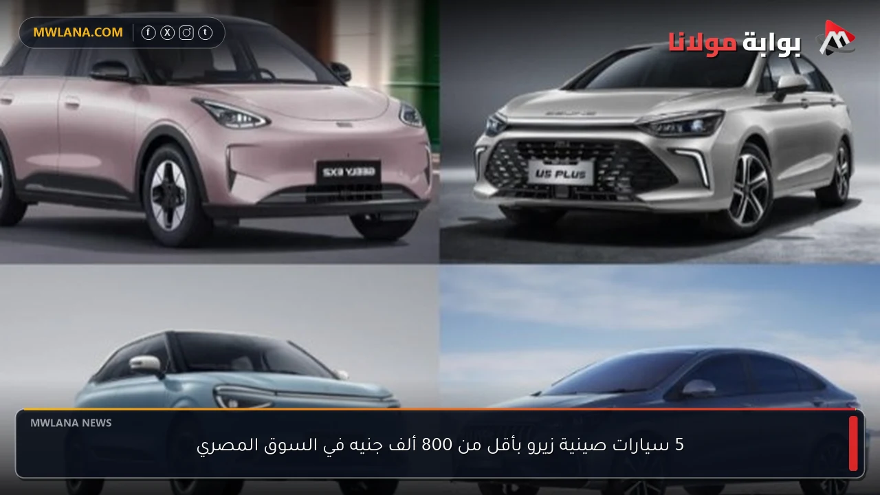 5 سيارات صينية زيرو بأقل من 800 ألف جنيه في السوق المصري