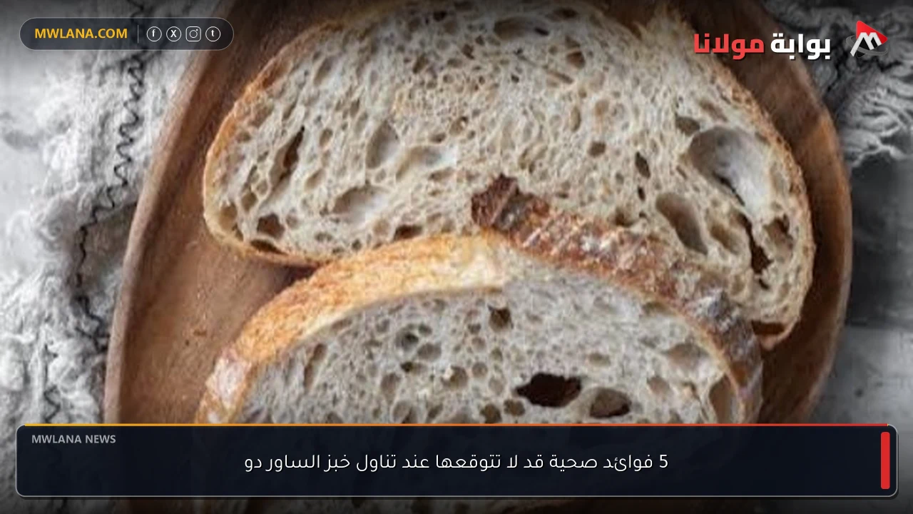 5 فوائد صحية قد لا تتوقعها عند تناول خبز الساور دو