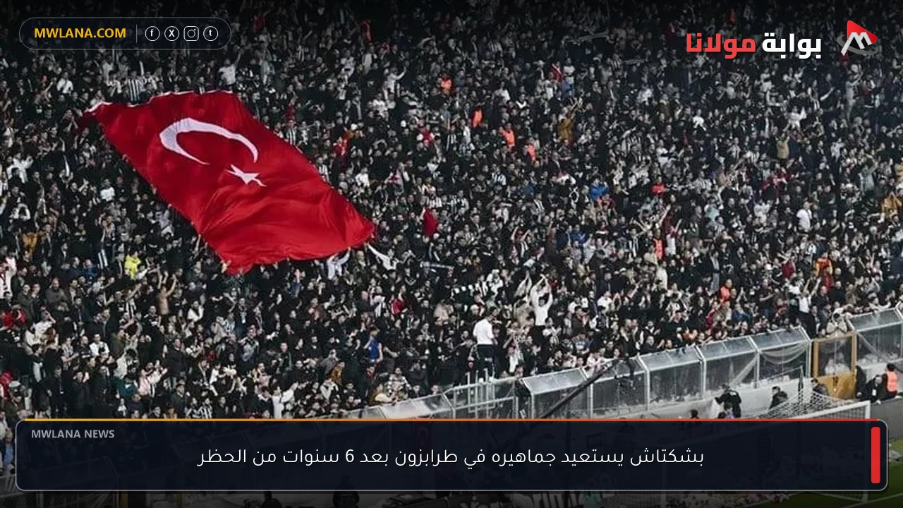 بشكتاش يستعيد جماهيره في طرابزون بعد 6 سنوات من الحظر
