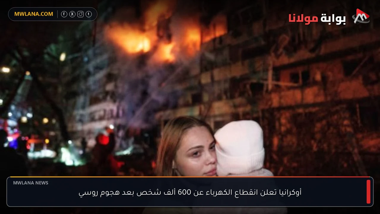 أوكرانيا تعلن انقطاع الكهرباء عن 600 ألف شخص بعد هجوم روسي
