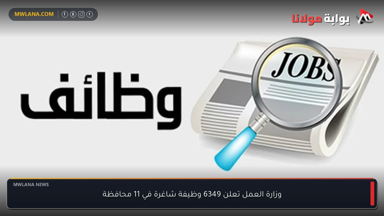 وزارة العمل تعلن 6349 وظيفة شاغرة في 11 محافظة