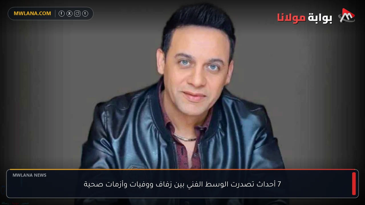 7 أحداث تصدرت الوسط الفني بين زفاف ووفيات وأزمات صحية