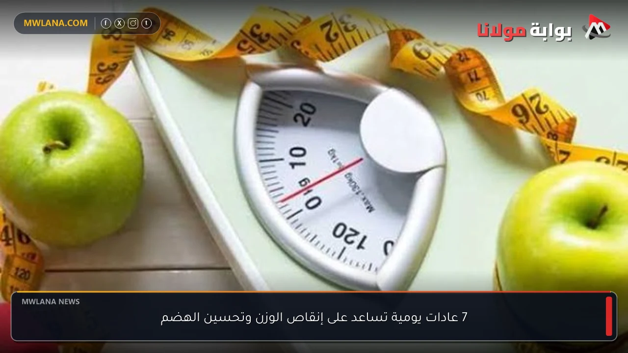7 عادات يومية تساعد على إنقاص الوزن وتحسين الهضم