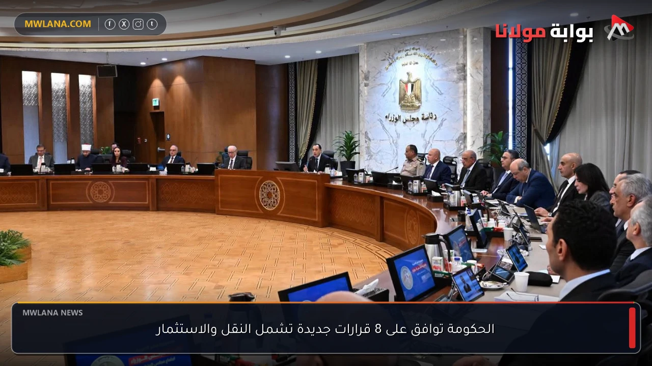 الحكومة توافق على 8 قرارات جديدة تشمل النقل والاستثمار