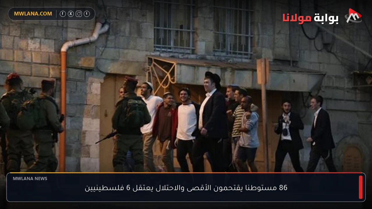 86 مستوطنا يقتحمون الأقصى والاحتلال يعتقل 6 فلسطينيين