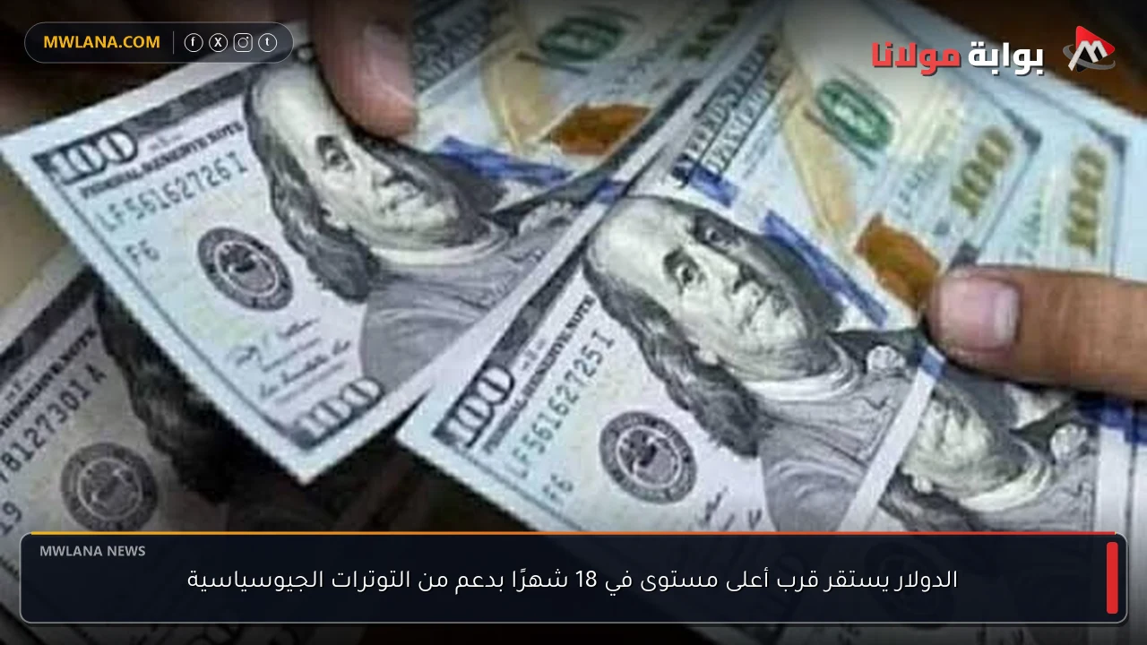 الدولار يستقر قرب أعلى مستوى في 18 شهرًا بدعم من التوترات الجيوسياسية