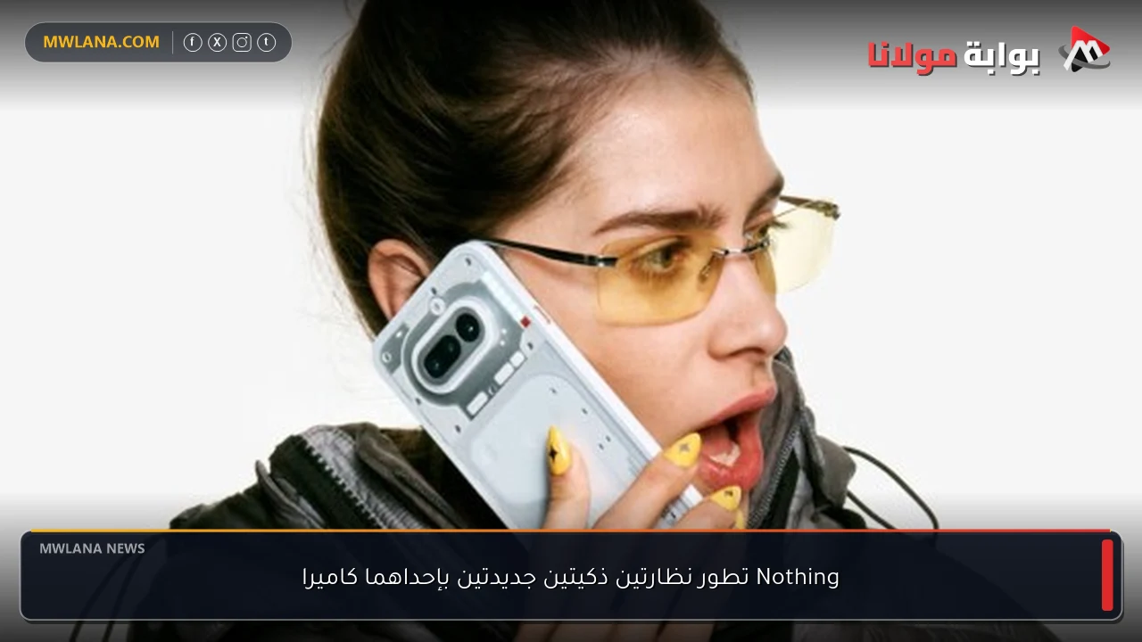 Nothing تطور نظارتين ذكيتين جديدتين بإحداهما كاميرا