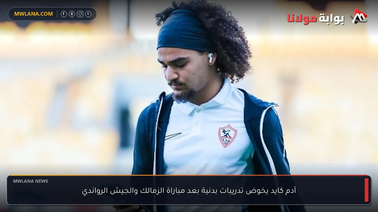 آدم كايد يخوض تدريبات بدنية بعد مباراة الزمالك والجيش الرواندي