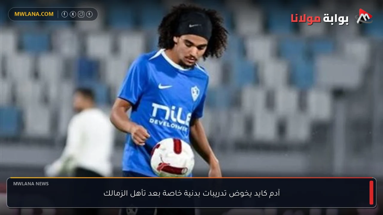 آدم كايد يخوض تدريبات بدنية خاصة بعد تأهل الزمالك