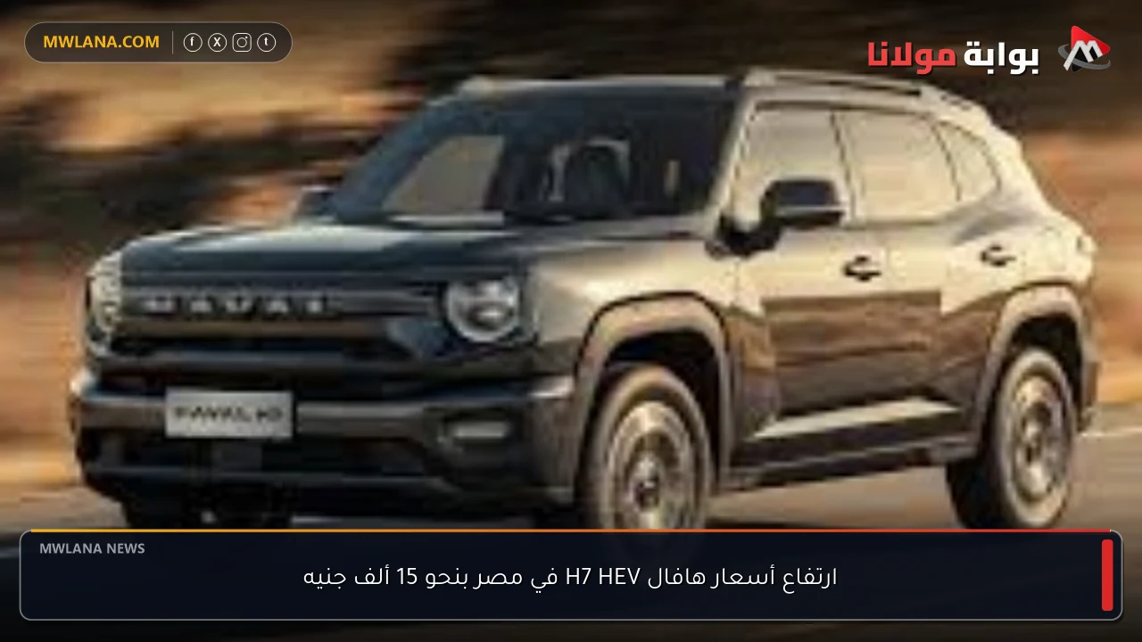 ارتفاع أسعار هافال H7 HEV في مصر بنحو 15 ألف جنيه