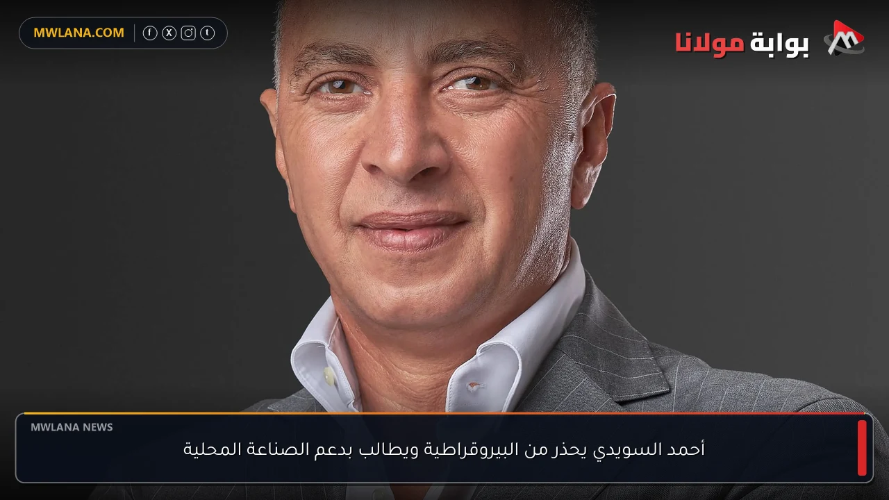 أحمد السويدي يحذر من البيروقراطية ويطالب بدعم الصناعة المحلية