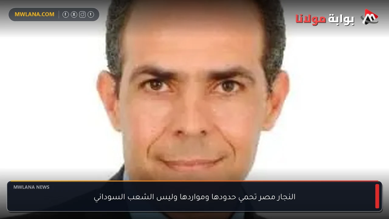 النجار مصر تحمي حدودها ومواردها وليس الشعب السوداني