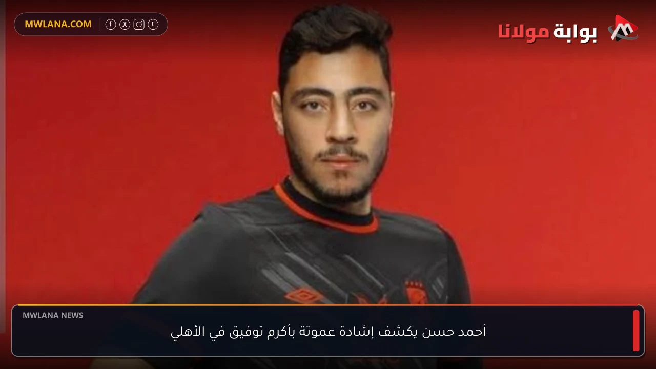 أحمد حسن يكشف إشادة عموتة بأكرم توفيق في الأهلي