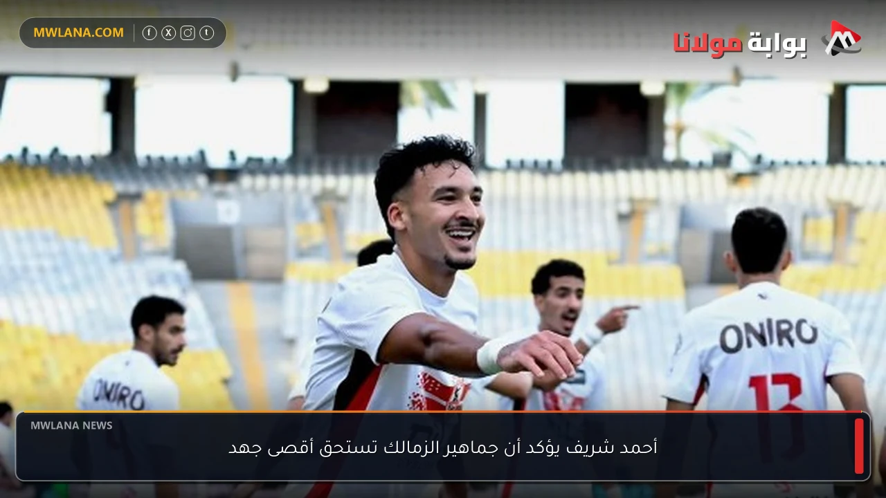 أحمد شريف يؤكد أن جماهير الزمالك تستحق أقصى جهد