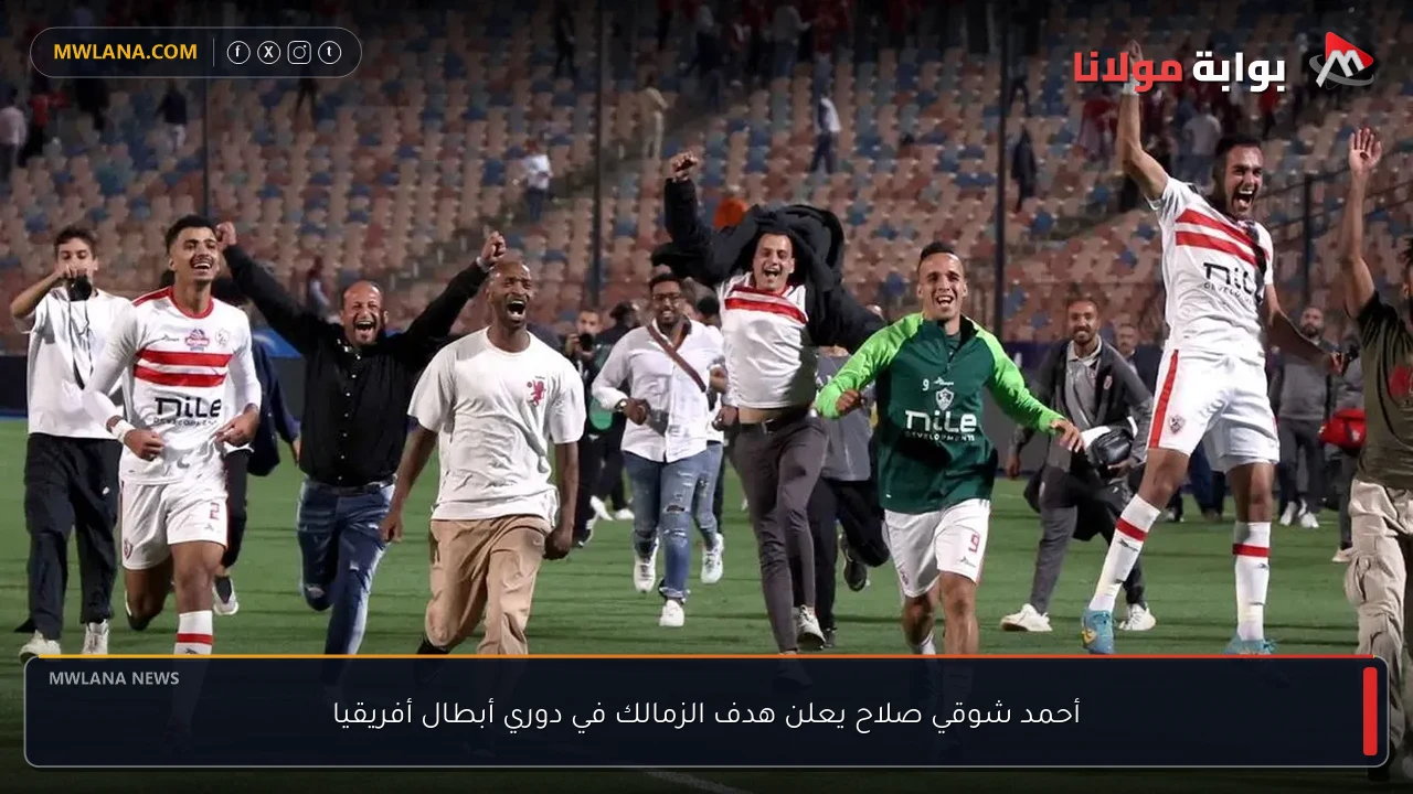 أحمد شوقي صلاح يعلن هدف الزمالك في دوري أبطال أفريقيا