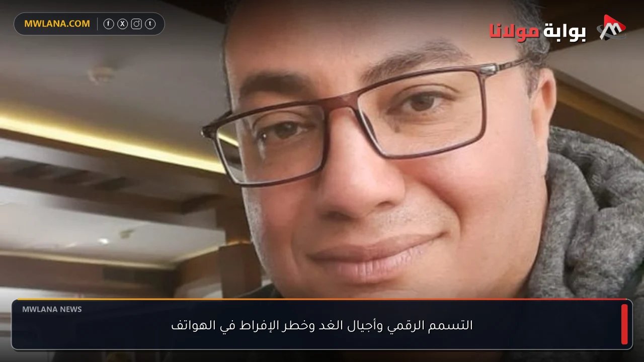 التسمم الرقمي وأجيال الغد وخطر الإفراط في الهواتف