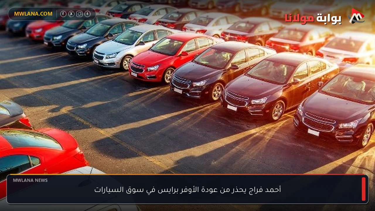أحمد فراج يحذر من عودة الأوفر برايس في سوق السيارات