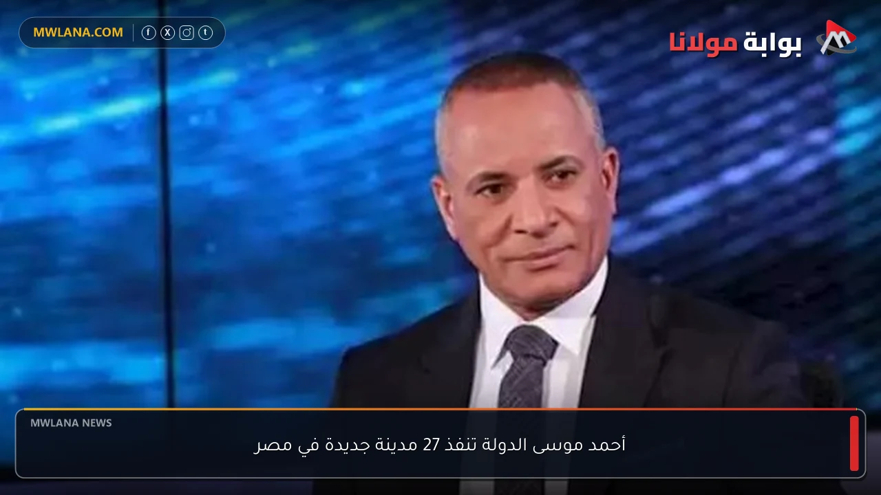 أحمد موسى الدولة تنفذ 27 مدينة جديدة في مصر