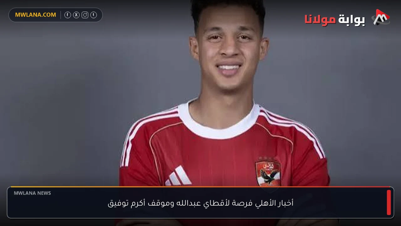 أخبار الأهلي فرصة لأقطاي عبدالله وموقف أكرم توفيق