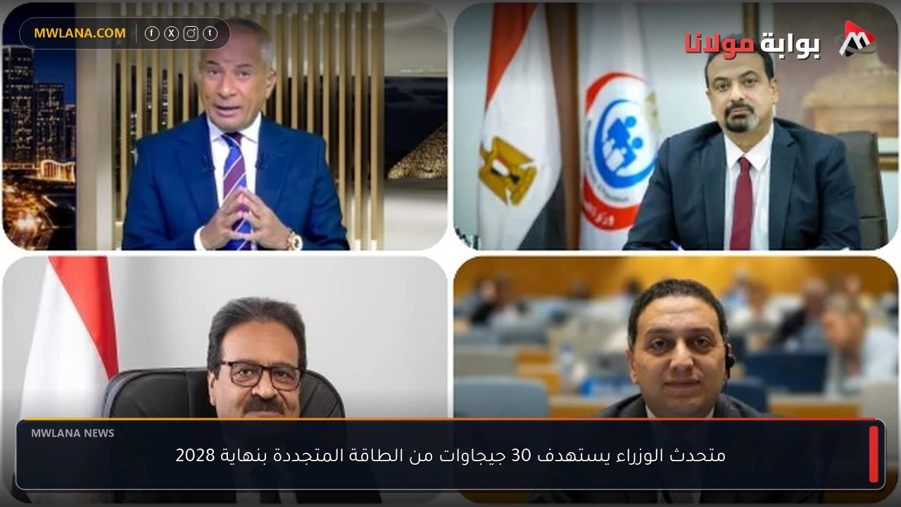 متحدث الوزراء يستهدف 30 جيجاوات من الطاقة المتجددة بنهاية 2028