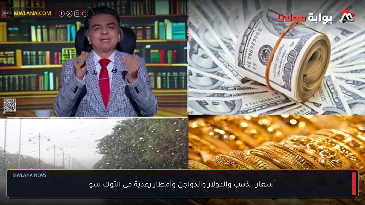 أسعار الذهب والدولار والدواجن وأمطار رعدية في التوك شو