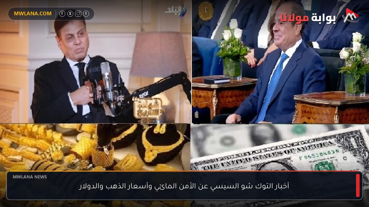 أخبار التوك شو السيسي عن الأمن المائي وأسعار الذهب والدولار