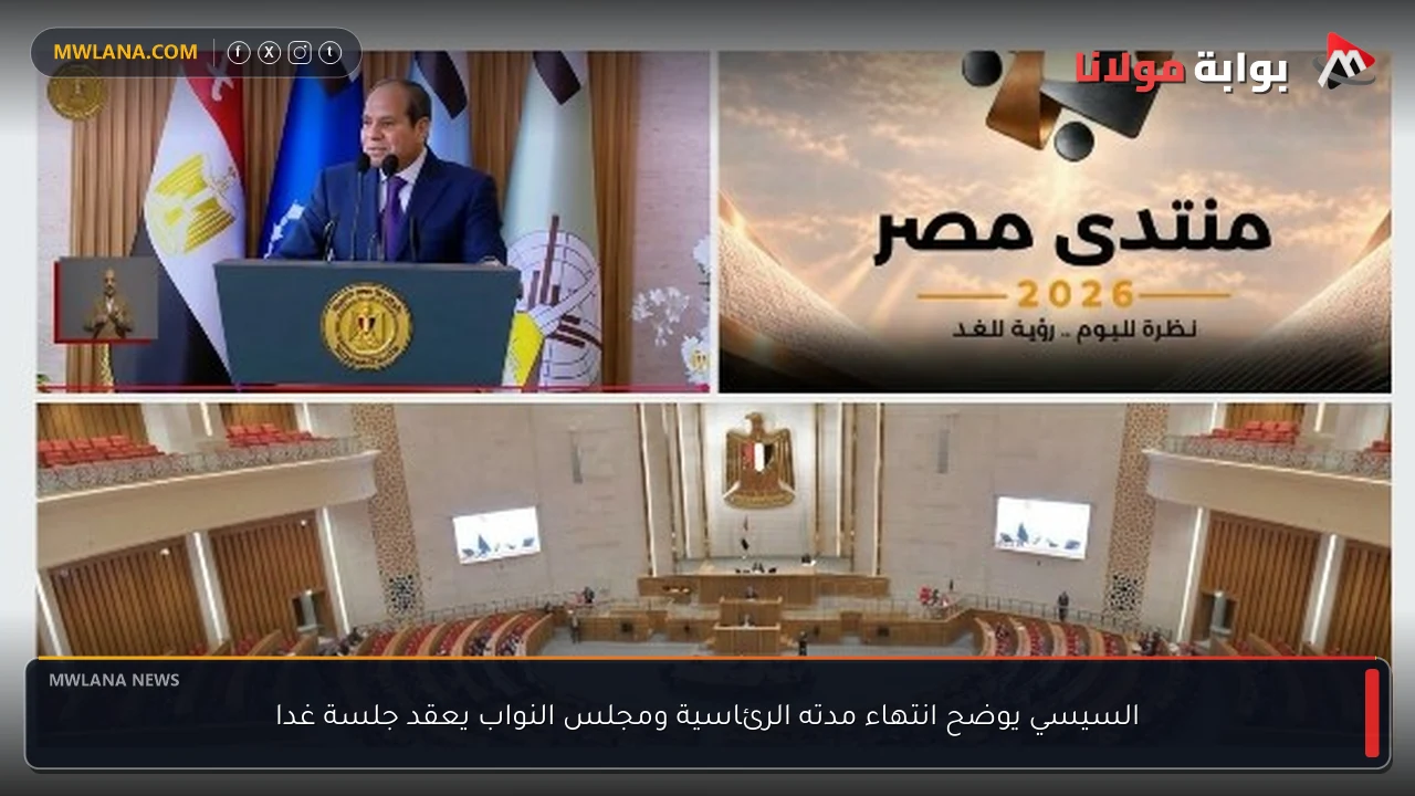 السيسي يوضح انتهاء مدته الرئاسية ومجلس النواب يعقد جلسة غدا