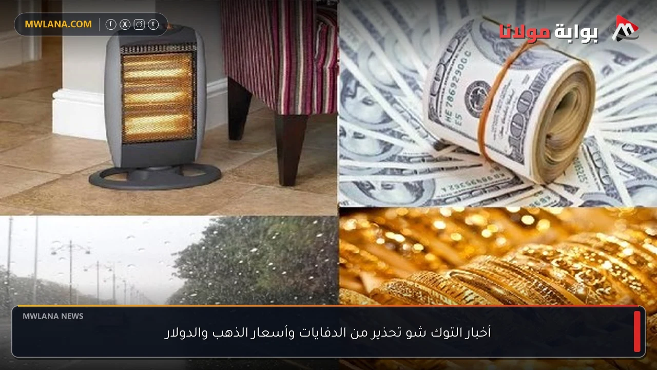 أخبار التوك شو تحذير من الدفايات وأسعار الذهب والدولار