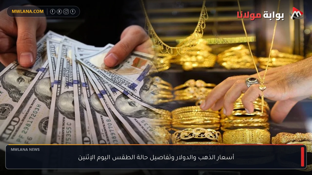 أسعار الذهب والدولار وتفاصيل حالة الطقس اليوم الإثنين