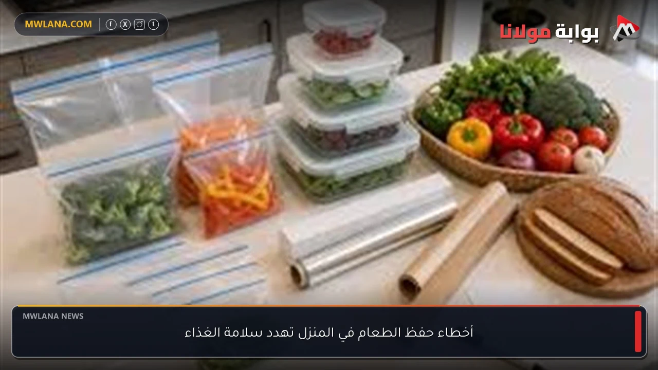 أخطاء حفظ الطعام في المنزل تهدد سلامة الغذاء