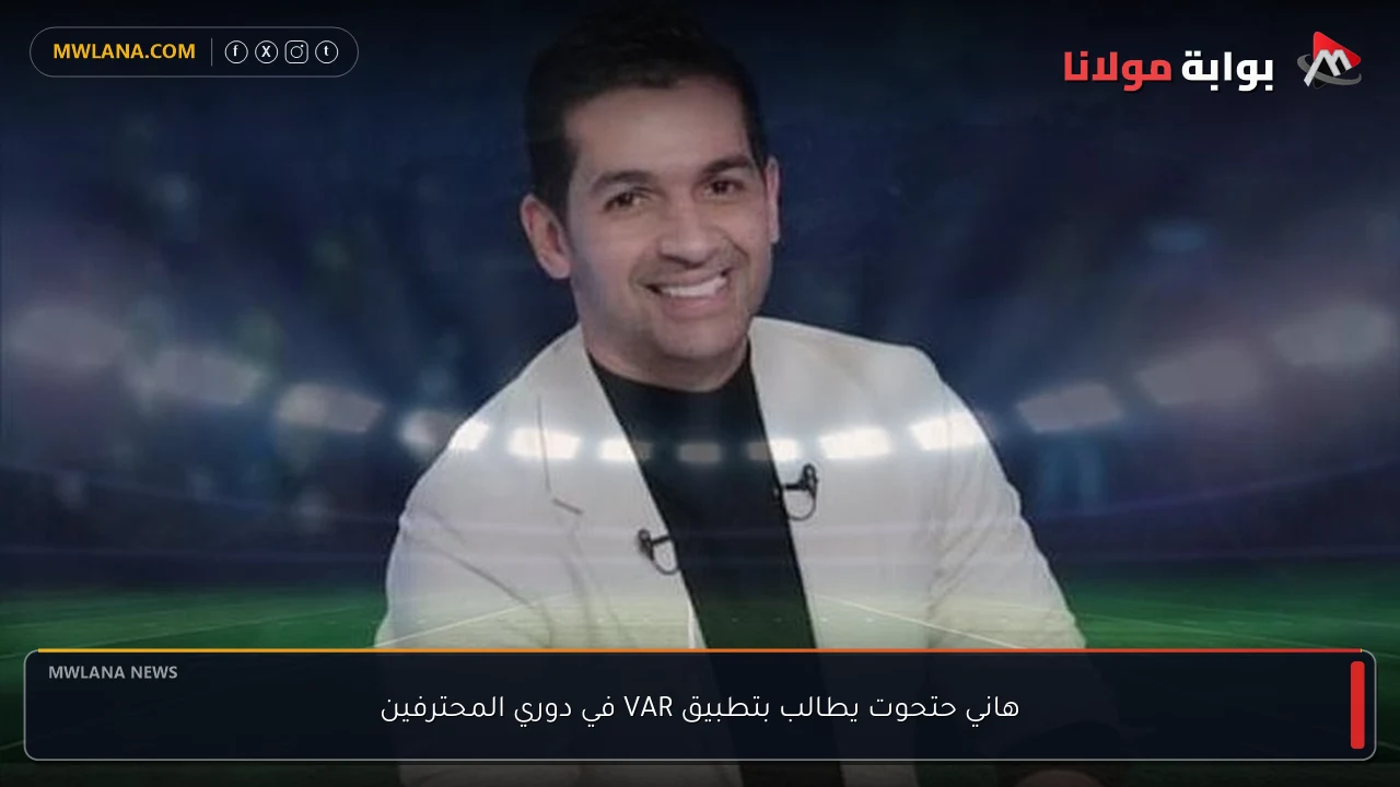 هاني حتحوت يطالب بتطبيق VAR في دوري المحترفين