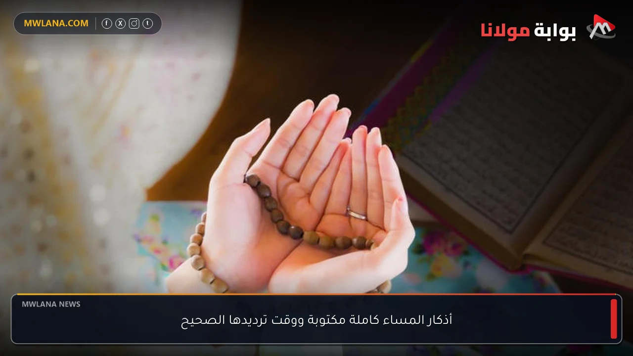 أذكار المساء كاملة مكتوبة ووقت ترديدها الصحيح