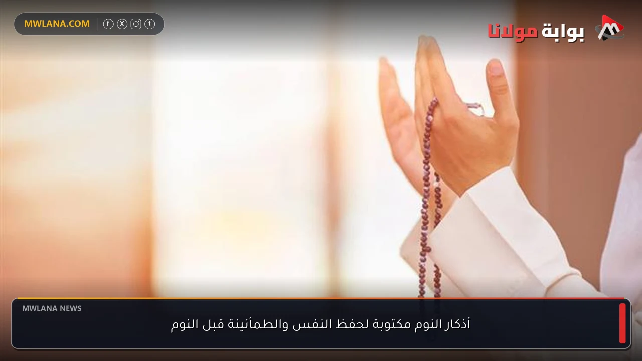 أذكار النوم مكتوبة لحفظ النفس والطمأنينة قبل النوم