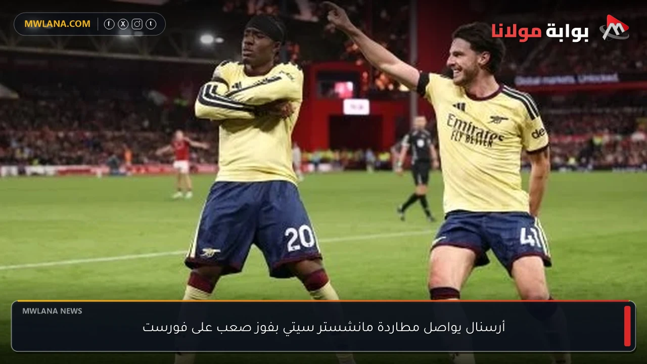 أرسنال يواصل مطاردة مانشستر سيتي بفوز صعب على فورست